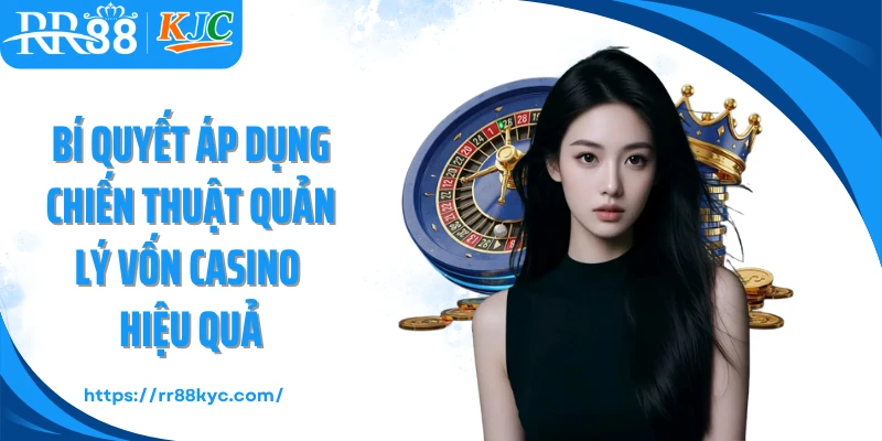 Bí quyết áp dụng chiến thuật quản lý vốn casino hiệu quả
