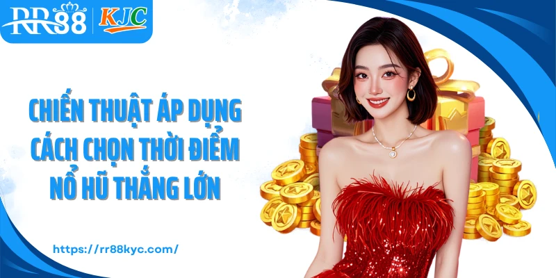 Chiến thuật áp dụng cách chọn thời điểm nổ hũ thắng lớn