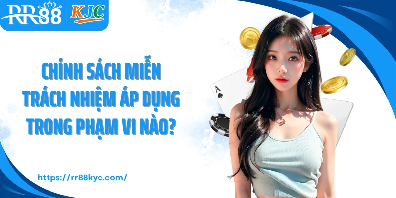 Chính sách miễn trách nhiệm áp dụng trong phạm vi nào?
