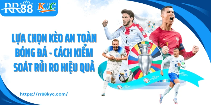 Lựa Chọn Kèo An Toàn Bóng Đá - Cách Kiểm Soát Rủi Ro Hiệu Quả