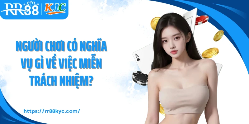 Người chơi có nghĩa vụ gì về việc miễn trách nhiệm?