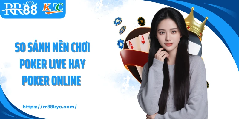 So sánh nên chơi poker live hay poker online