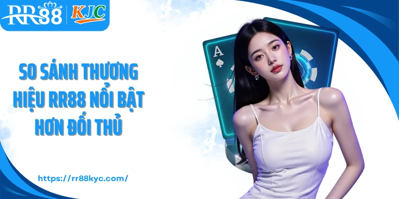 So sánh thương hiệu RR88 nổi bật hơn đối thủ