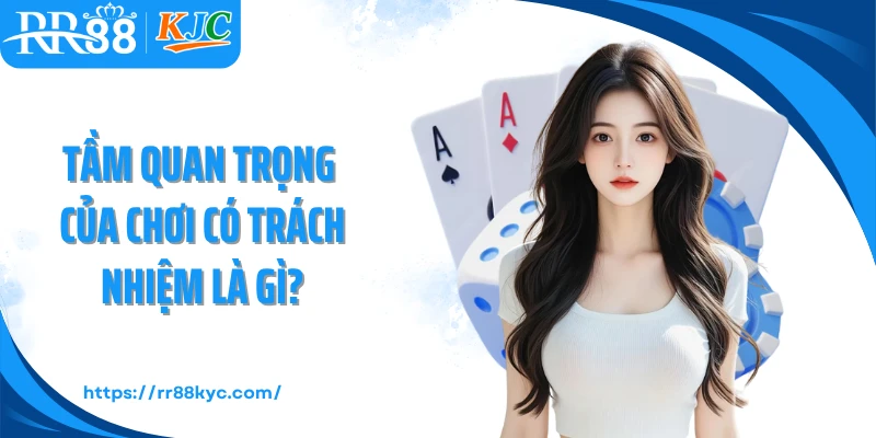 Tầm quan trọng của chơi có trách nhiệm là gì?